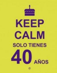 Keep Calm. Solo tienes 40 a�os