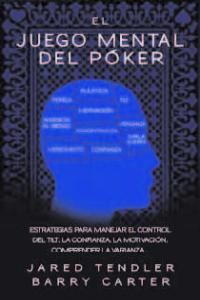 El juego mental del poker. Estrategias para manejar el control del Tilt, la confianza, la motivaci�n