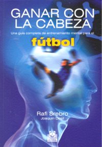 Ganar con la cabeza. Una gu�a completa de entrenamiento mental para el f�tbol